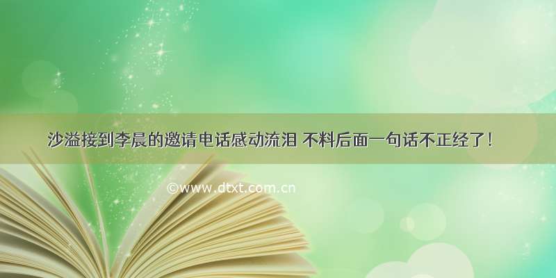 沙溢接到李晨的邀请电话感动流泪 不料后面一句话不正经了！