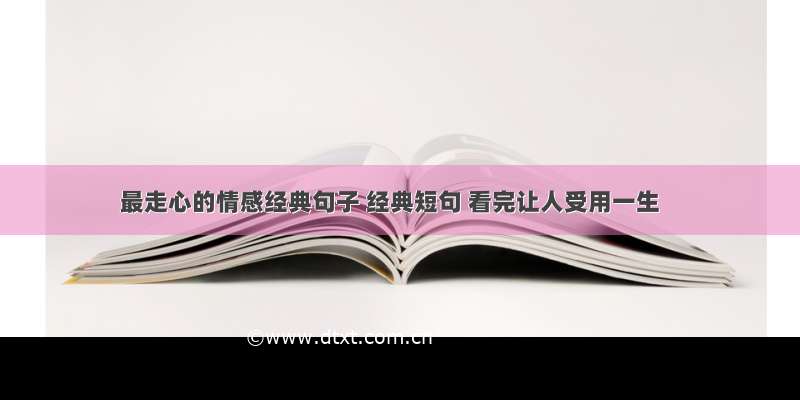 最走心的情感经典句子 经典短句 看完让人受用一生