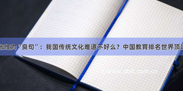 张维为“良句”：我国传统文化难道不好么？中国教育排名世界顶端