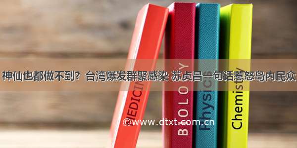 神仙也都做不到？台湾爆发群聚感染 苏贞昌一句话惹怒岛内民众