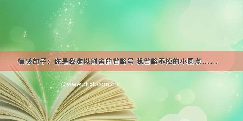 情感句子：你是我难以割舍的省略号 我省略不掉的小圆点……