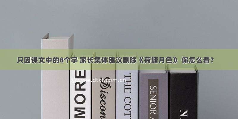 只因课文中的8个字 家长集体建议删除《荷塘月色》 你怎么看？