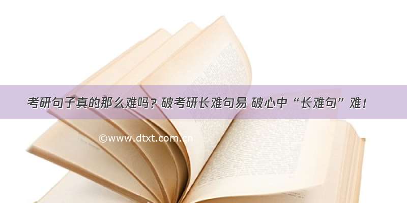 考研句子真的那么难吗？破考研长难句易 破心中“长难句”难！