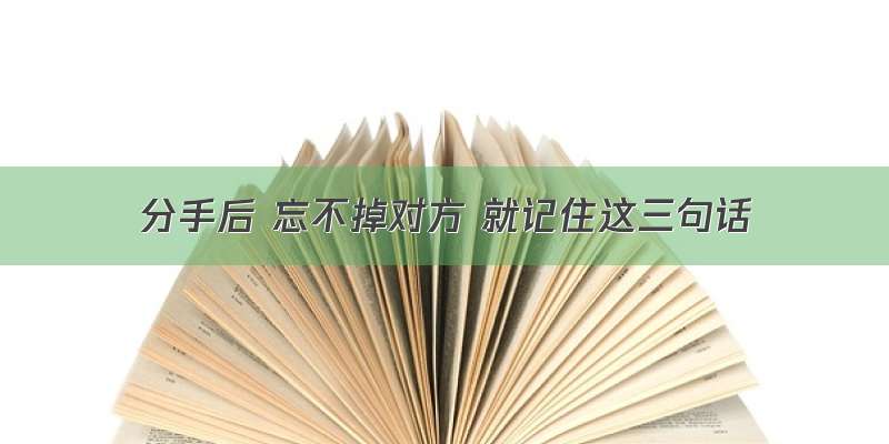 分手后 忘不掉对方 就记住这三句话