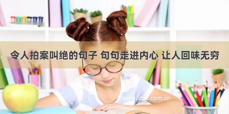 令人拍案叫绝的句子 句句走进内心 让人回味无穷