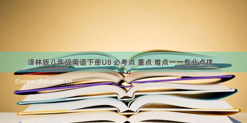 译林版八年级英语下册U8 必考点 重点 难点一一专业点拨