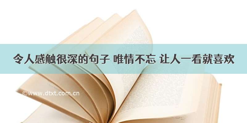 令人感触很深的句子 唯情不忘 让人一看就喜欢