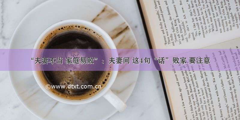 “夫妻不当 家庭易败”：夫妻间 这4句“话”败家 要注意