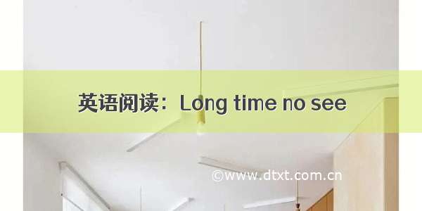 英语阅读：Long time no see