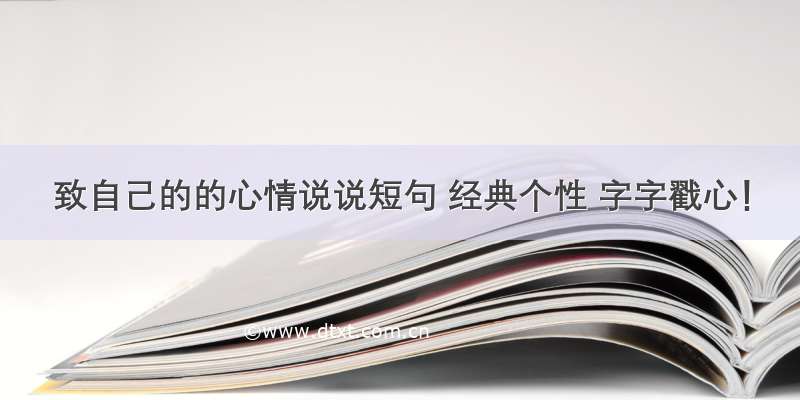 致自己的的心情说说短句 经典个性 字字戳心！