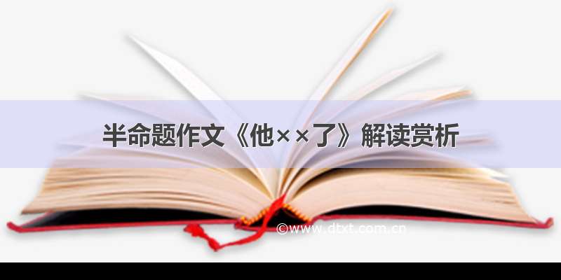 半命题作文《他××了》解读赏析