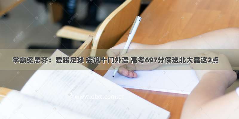 学霸梁思齐：爱踢足球 会说十门外语 高考697分保送北大靠这2点