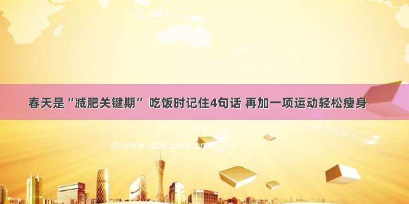 春天是“减肥关键期” 吃饭时记住4句话 再加一项运动轻松瘦身