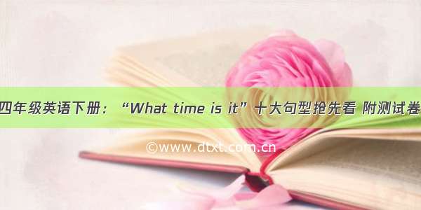 四年级英语下册：“What time is it”十大句型抢先看 附测试卷