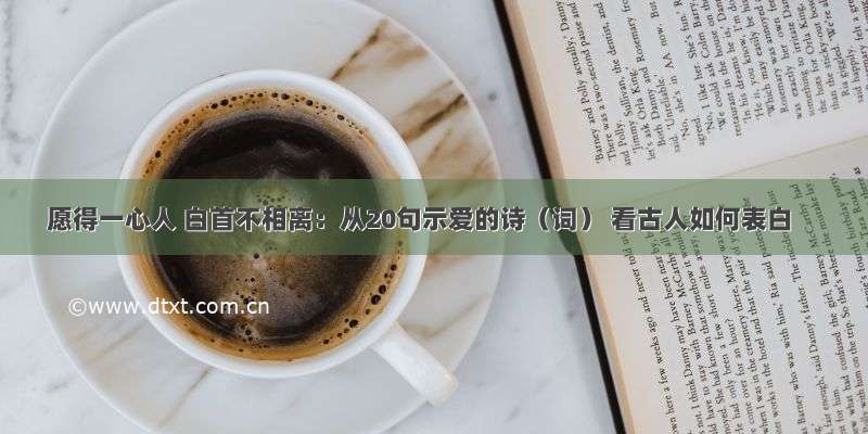 愿得一心人 白首不相离：从20句示爱的诗（词） 看古人如何表白