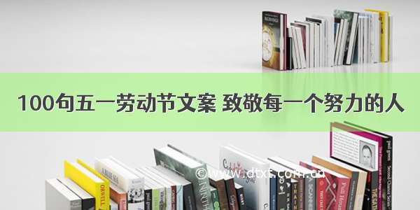 100句五一劳动节文案 致敬每一个努力的人