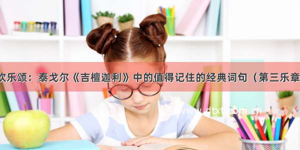 欢乐颂：泰戈尔《吉檀迦利》中的值得记住的经典词句（第三乐章）