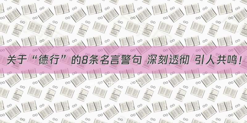 关于“德行”的8条名言警句 深刻透彻 引人共鸣！