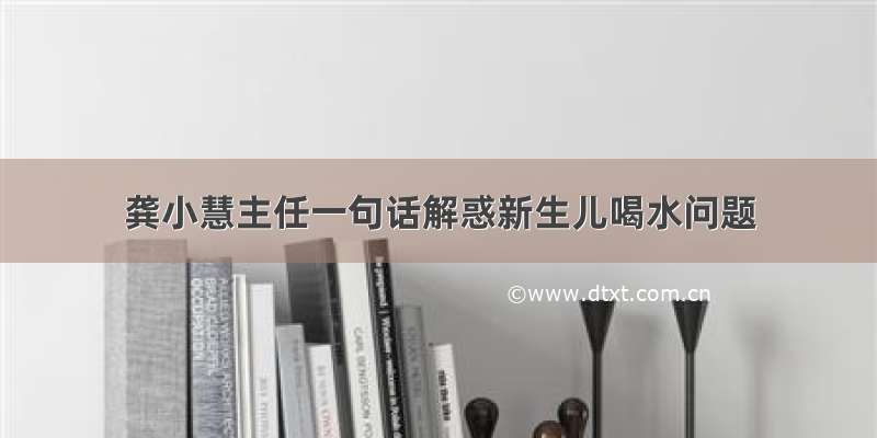 龚小慧主任一句话解惑新生儿喝水问题