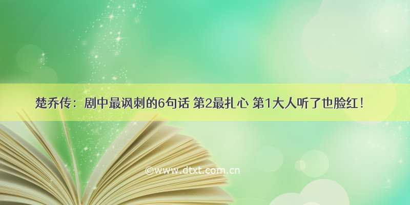 楚乔传：剧中最讽刺的6句话 第2最扎心 第1大人听了也脸红！