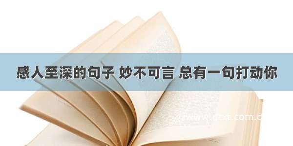 感人至深的句子 妙不可言 总有一句打动你