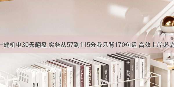 一建机电30天翻盘 实务从57到115分我只背170句话 高效上岸必需