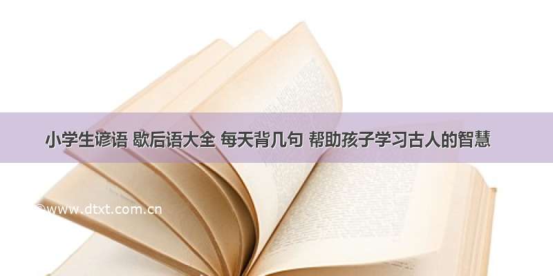 小学生谚语 歇后语大全 每天背几句 帮助孩子学习古人的智慧