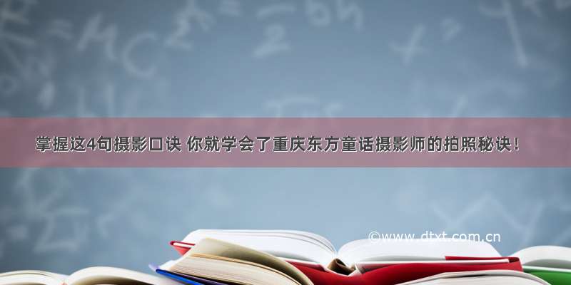 掌握这4句摄影口诀 你就学会了重庆东方童话摄影师的拍照秘诀！