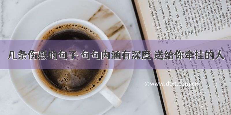 几条伤感的句子 句句内涵有深度 送给你牵挂的人