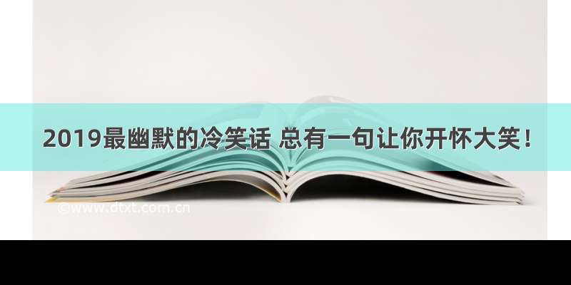 2019最幽默的冷笑话 总有一句让你开怀大笑！