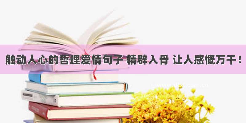 触动人心的哲理爱情句子 精辟入骨 让人感慨万千！