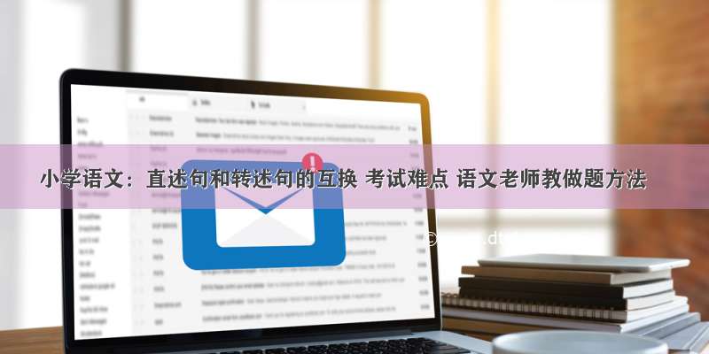 小学语文：直述句和转述句的互换 考试难点 语文老师教做题方法