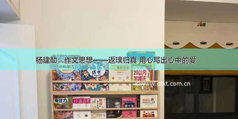 杨建勋：作文思想——返璞归真 用心写出心中的爱