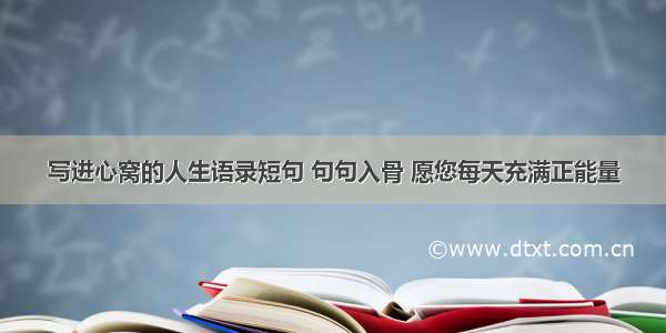 写进心窝的人生语录短句 句句入骨 愿您每天充满正能量