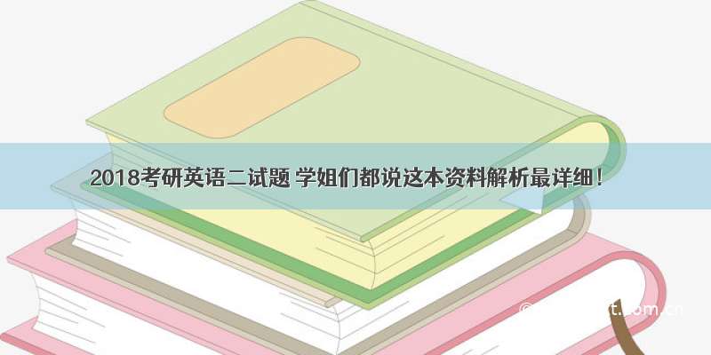 2018考研英语二试题 学姐们都说这本资料解析最详细！