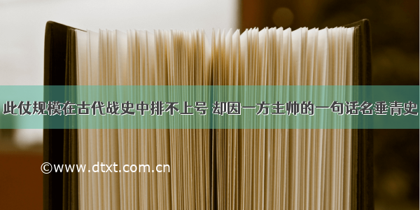 此仗规模在古代战史中排不上号 却因一方主帅的一句话名垂青史