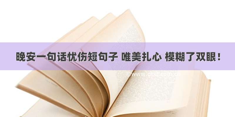 晚安一句话忧伤短句子 唯美扎心 模糊了双眼！