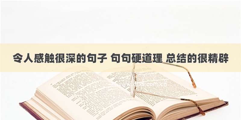 令人感触很深的句子 句句硬道理 总结的很精辟