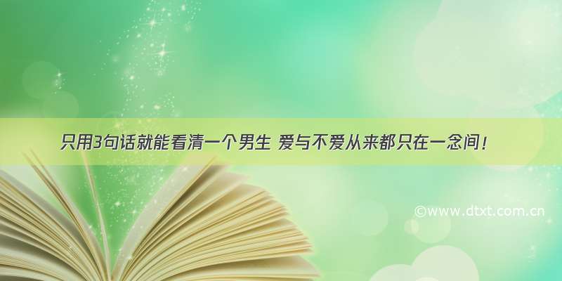 只用3句话就能看清一个男生 爱与不爱从来都只在一念间！