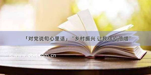 「对党说句心里话」“乡村振兴 让我信心倍增”