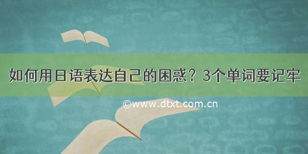 如何用日语表达自己的困惑？3个单词要记牢