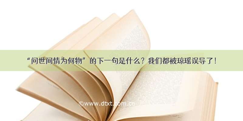 “问世间情为何物”的下一句是什么？我们都被琼瑶误导了！