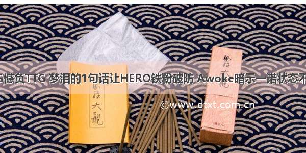 AG憾负TTG 梦泪的1句话让HERO铁粉破防 Awoke暗示一诺状态不佳