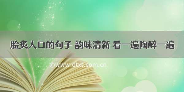 脍炙人口的句子 韵味清新 看一遍陶醉一遍