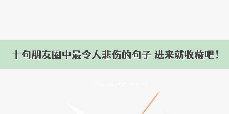 十句朋友圈中最令人悲伤的句子 进来就收藏吧！