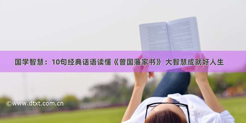 国学智慧：10句经典话语读懂《曾国藩家书》 大智慧成就好人生