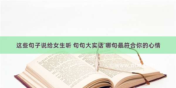 这些句子说给女生听 句句大实话 哪句最符合你的心情