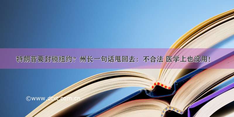 特朗普要封锁纽约？州长一句话甩回去：不合法 医学上也没用！