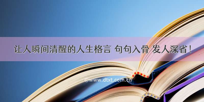 让人瞬间清醒的人生格言 句句入骨 发人深省！