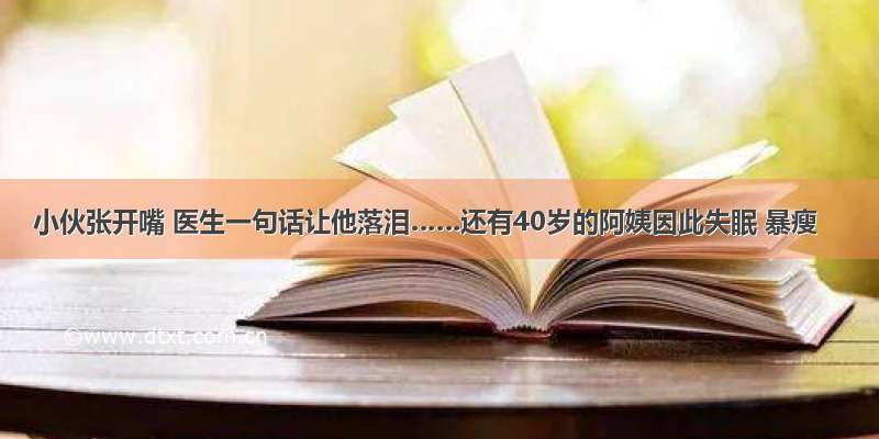 小伙张开嘴 医生一句话让他落泪……还有40岁的阿姨因此失眠 暴瘦